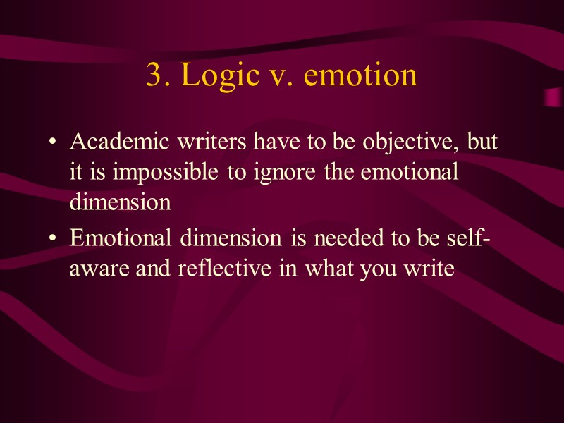 3. Logic v. emotion Academic writers have to be objective, but it is impossible
